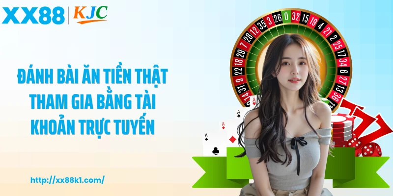 Đánh bài ăn tiền thật tham gia bằng tài khoản trực tuyến